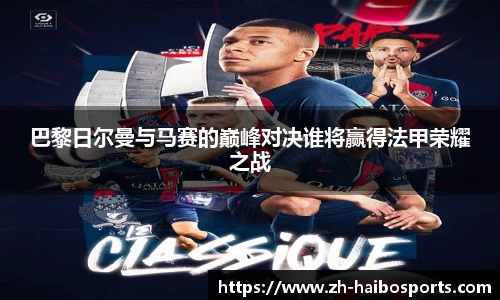 巴黎日尔曼与马赛的巅峰对决谁将赢得法甲荣耀之战