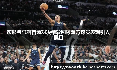 灰熊与马刺首场对决精彩回顾双方球员表现引人瞩目
