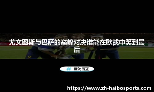 尤文图斯与巴萨的巅峰对决谁能在欧战中笑到最后